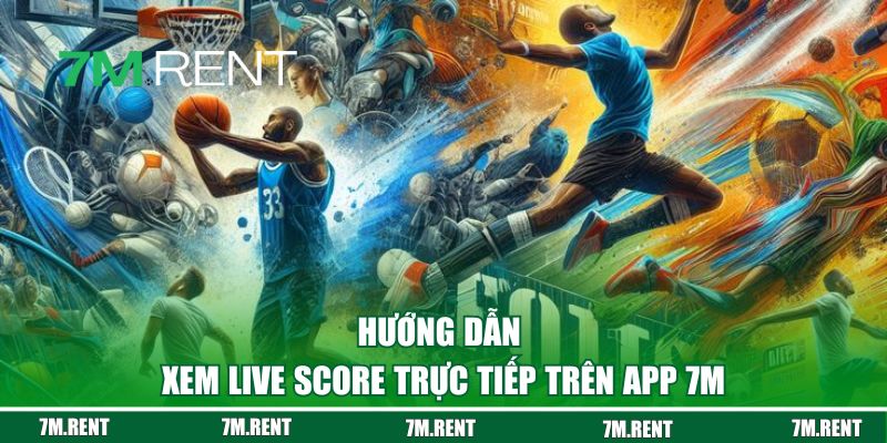 Hướng dẫn cách xem live score trực tiếp trên app 7M